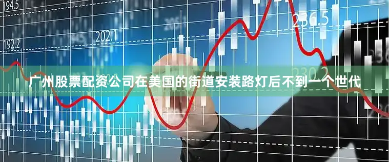 广州股票配资公司在美国的街道安装路灯后不到一个世代