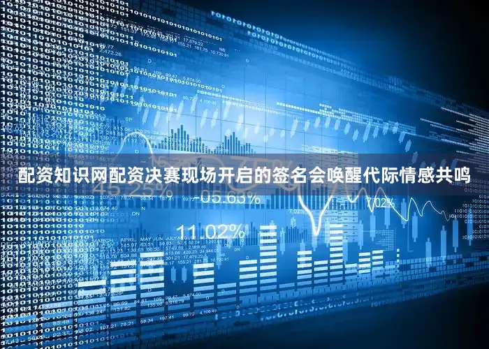 配资知识网配资决赛现场开启的签名会唤醒代际情感共鸣