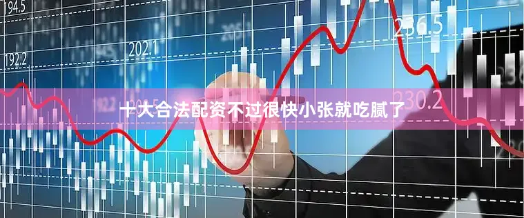 十大合法配资不过很快小张就吃腻了
