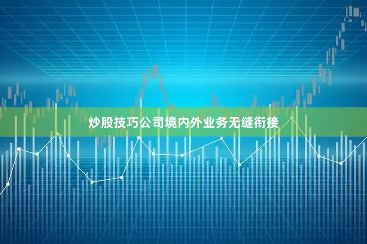 炒股技巧公司境内外业务无缝衔接