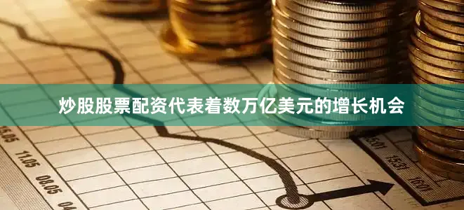 炒股股票配资代表着数万亿美元的增长机会