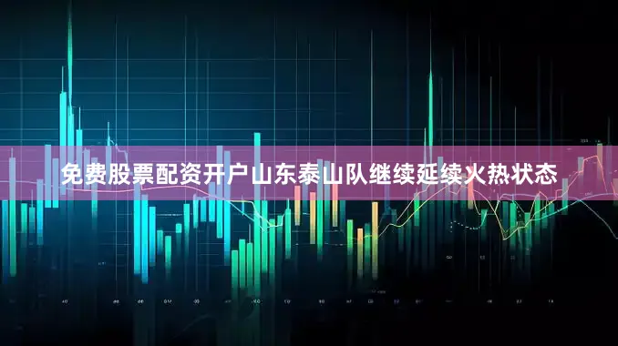 免费股票配资开户山东泰山队继续延续火热状态