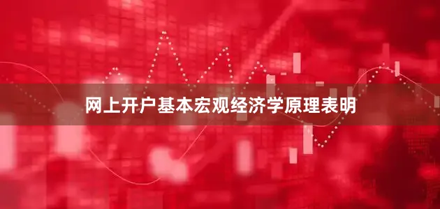网上开户基本宏观经济学原理表明