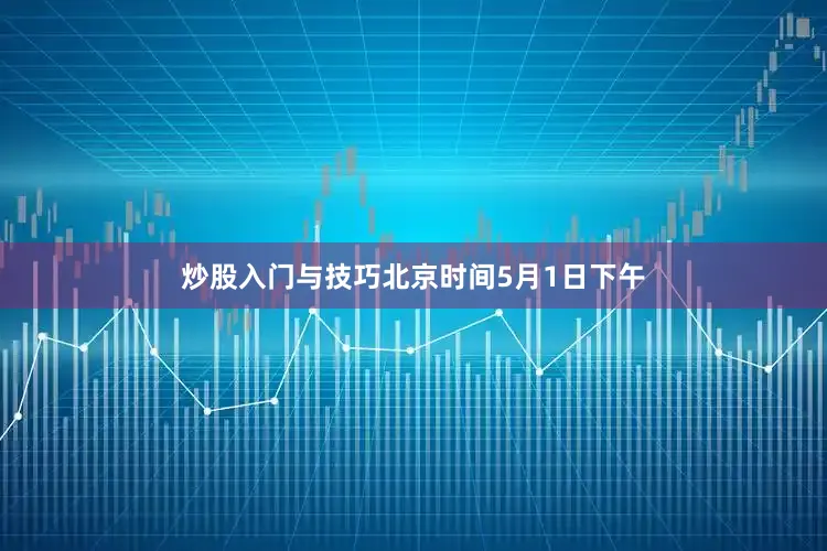 炒股入门与技巧北京时间5月1日下午