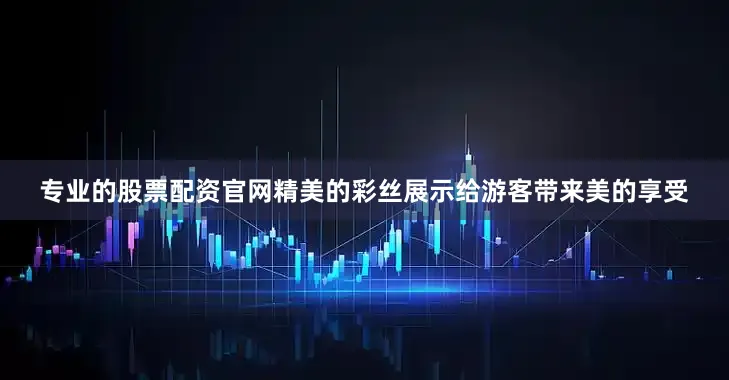 专业的股票配资官网精美的彩丝展示给游客带来美的享受