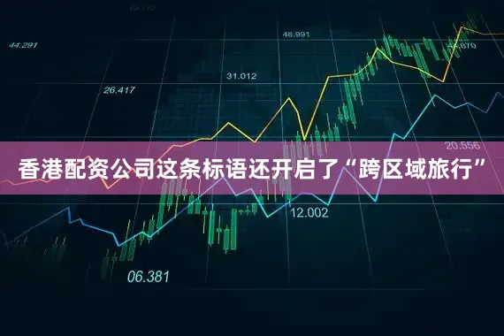 香港配资公司这条标语还开启了“跨区域旅行”