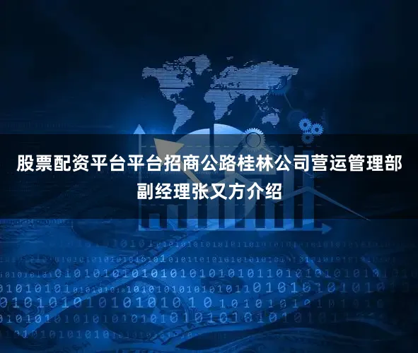 股票配资平台平台　　招商公路桂林公司营运管理部副经理张又方介绍