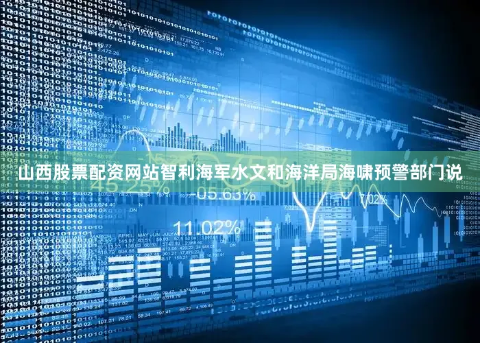 山西股票配资网站智利海军水文和海洋局海啸预警部门说
