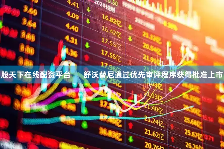 股天下在线配资平台      舒沃替尼通过优先审评程序获得批准上市
