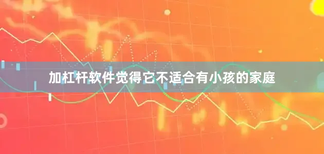 加杠杆软件觉得它不适合有小孩的家庭