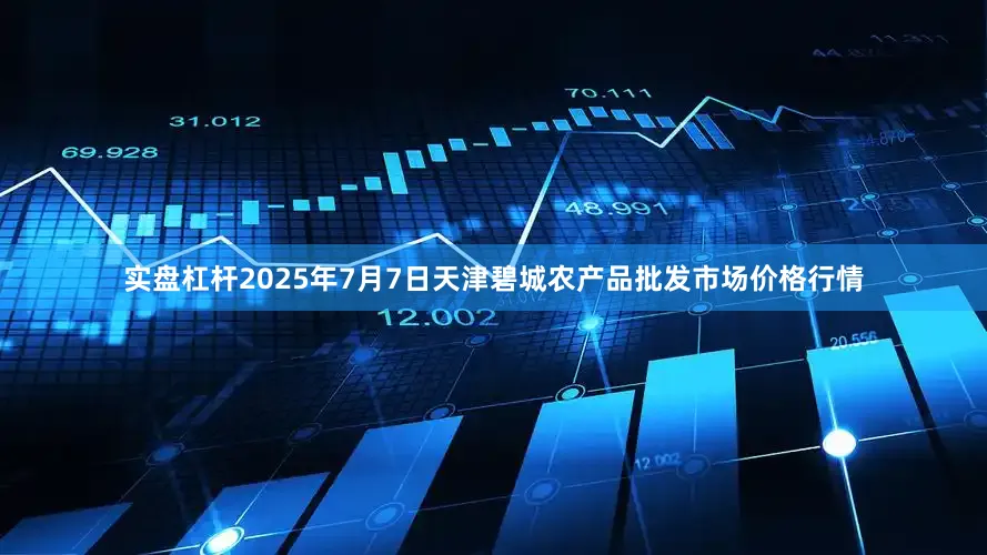 实盘杠杆2025年7月7日天津碧城农产品批发市场价格行情