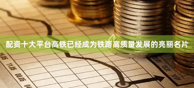 配资十大平台高铁已经成为铁路高质量发展的亮丽名片