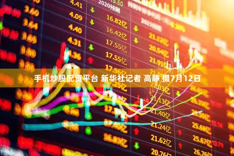 手机炒股配资平台 新华社记者 高静 摄7月12日