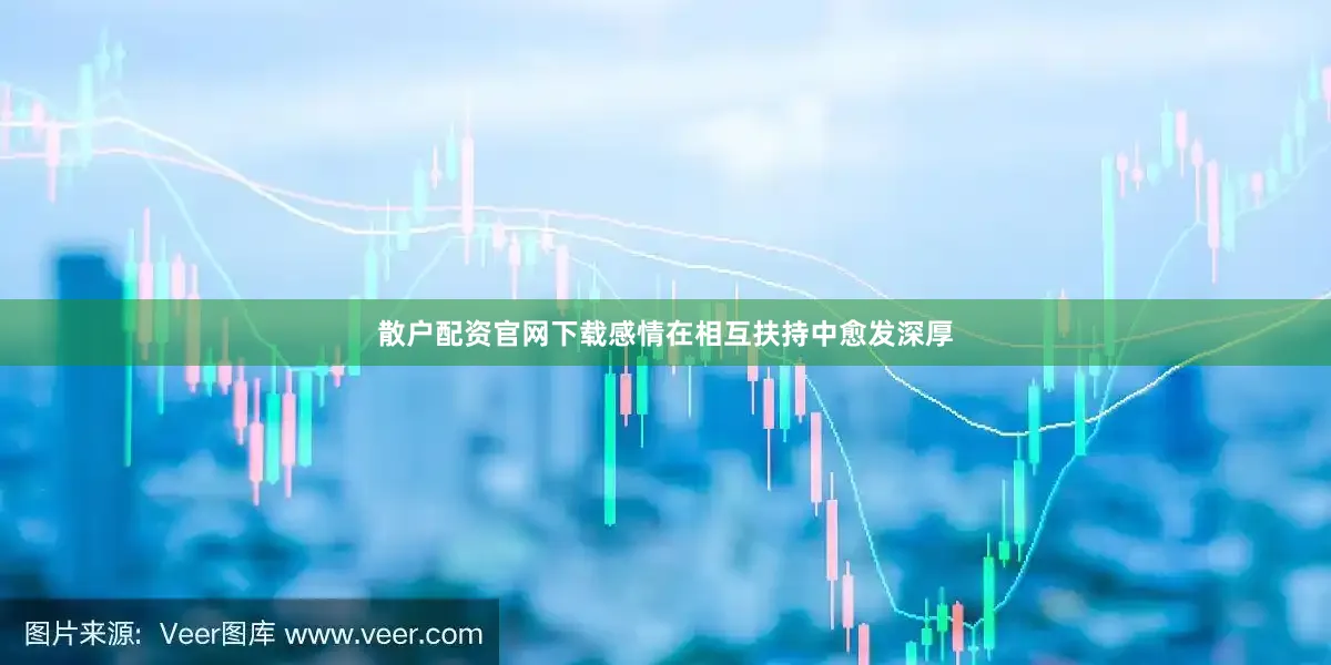 散户配资官网下载感情在相互扶持中愈发深厚