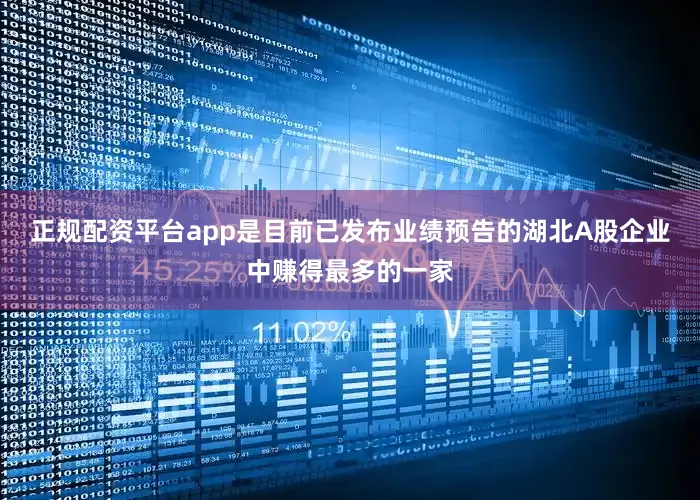 正规配资平台app是目前已发布业绩预告的湖北A股企业中赚得最多的一家
