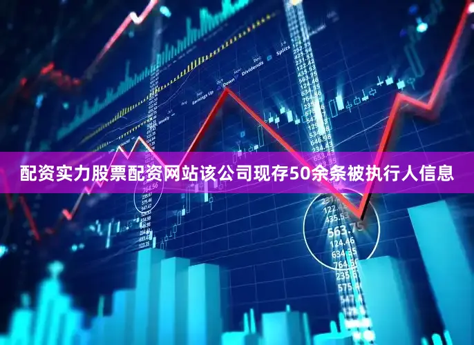 配资实力股票配资网站该公司现存50余条被执行人信息