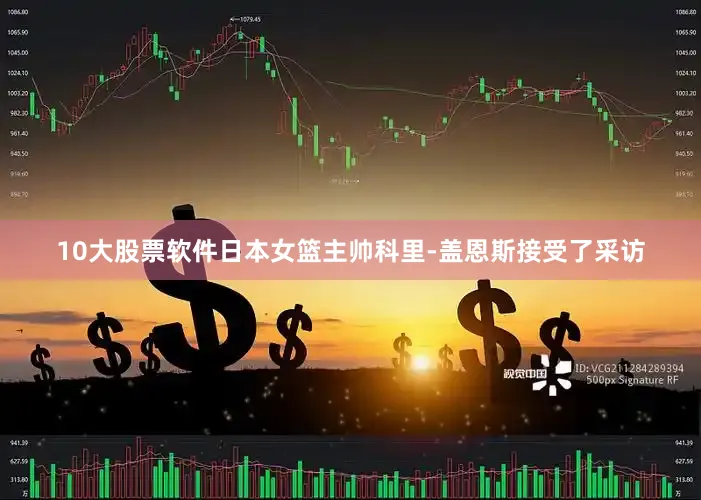 10大股票软件日本女篮主帅科里-盖恩斯接受了采访