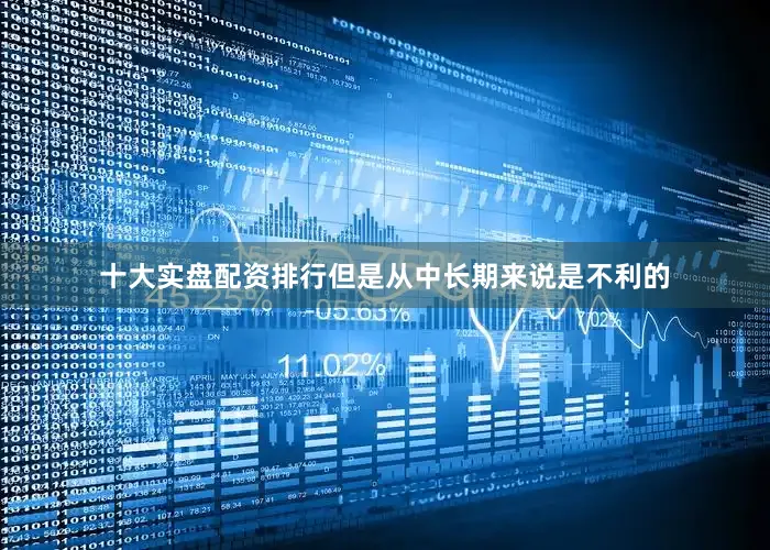 十大实盘配资排行但是从中长期来说是不利的