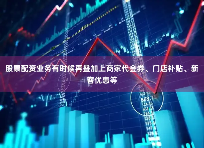 股票配资业务有时候再叠加上商家代金券、门店补贴、新客优惠等