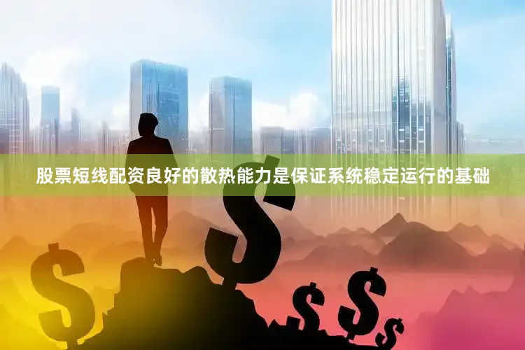 股票短线配资良好的散热能力是保证系统稳定运行的基础