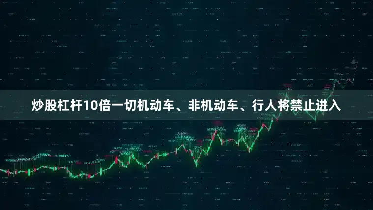 炒股杠杆10倍一切机动车、非机动车、行人将禁止进入