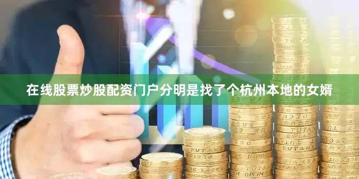 在线股票炒股配资门户分明是找了个杭州本地的女婿