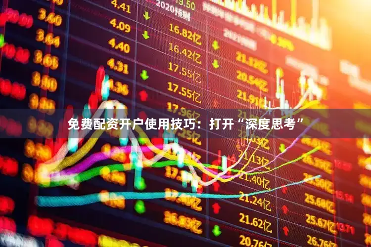 免费配资开户使用技巧：打开“深度思考”