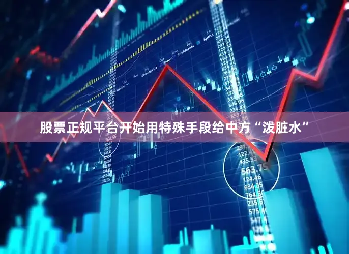股票正规平台开始用特殊手段给中方“泼脏水”