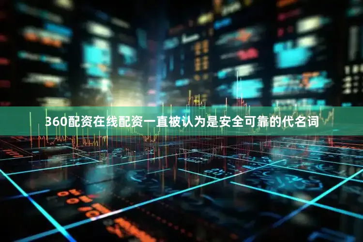 360配资在线配资一直被认为是安全可靠的代名词