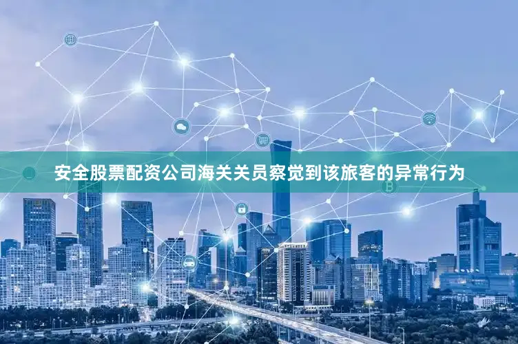 安全股票配资公司海关关员察觉到该旅客的异常行为