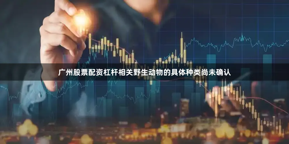 广州股票配资杠杆相关野生动物的具体种类尚未确认