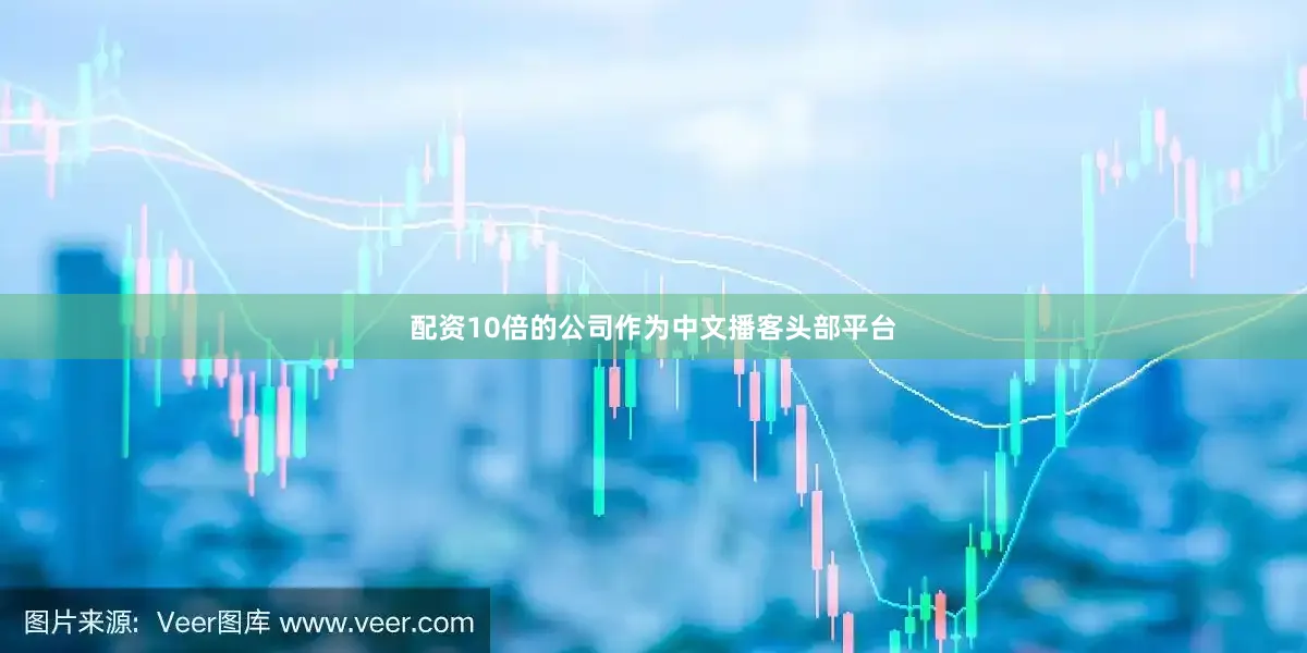 配资10倍的公司作为中文播客头部平台