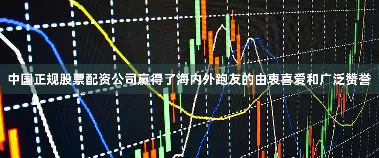 中国正规股票配资公司赢得了海内外跑友的由衷喜爱和广泛赞誉
