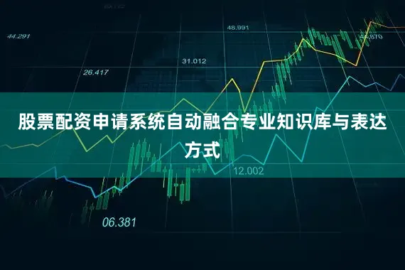 股票配资申请系统自动融合专业知识库与表达方式